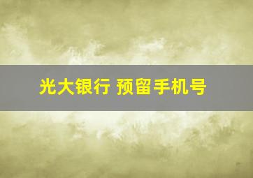 光大银行 预留手机号